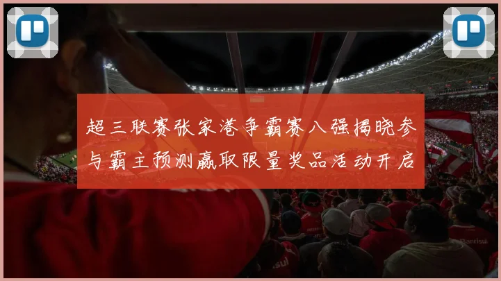 超三联赛张家港争霸赛八强揭晓参与霸主预测赢取限量奖品活动开启