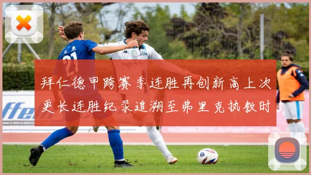 拜仁德甲跨赛季连胜再创新高上次更长连胜纪录追溯至弗里克执教时期