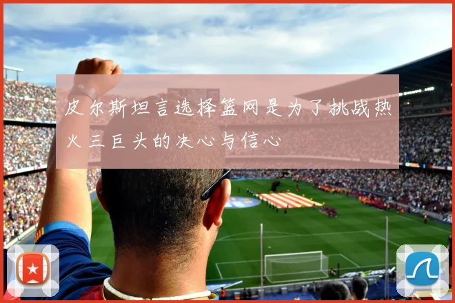 皮尔斯坦言选择篮网是为了挑战热火三巨头的决心与信心