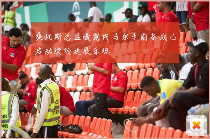 桑托斯总监透露内马尔季前备战已启动续约进展乐观