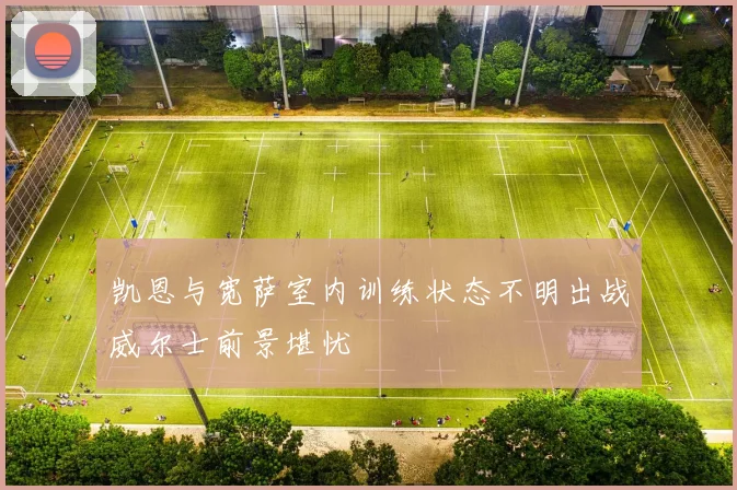 凯恩与宽萨室内训练状态不明出战威尔士前景堪忧