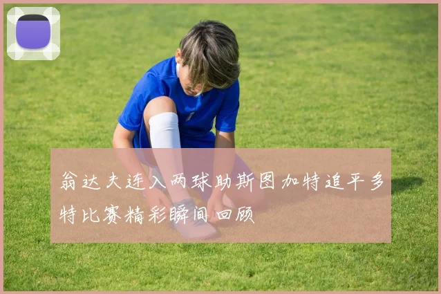 翁达夫连入两球助斯图加特追平多特比赛精彩瞬间回顾