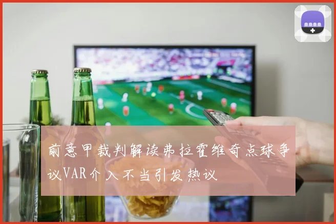 前意甲裁判解读弗拉霍维奇点球争议VAR介入不当引发热议