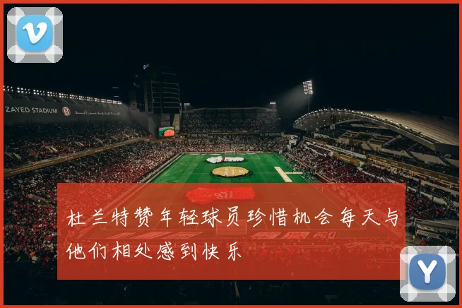杜兰特赞年轻球员珍惜机会每天与他们相处感到快乐