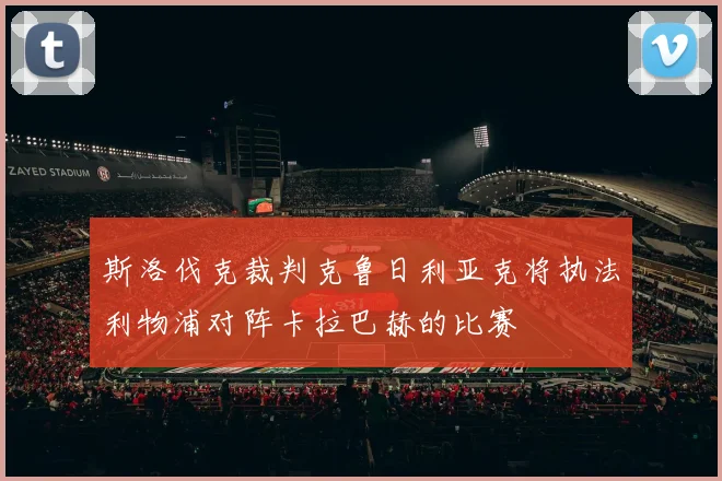 斯洛伐克裁判克鲁日利亚克将执法利物浦对阵卡拉巴赫的比赛