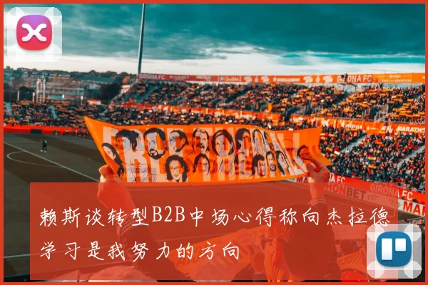赖斯谈转型B2B中场心得称向杰拉德学习是我努力的方向