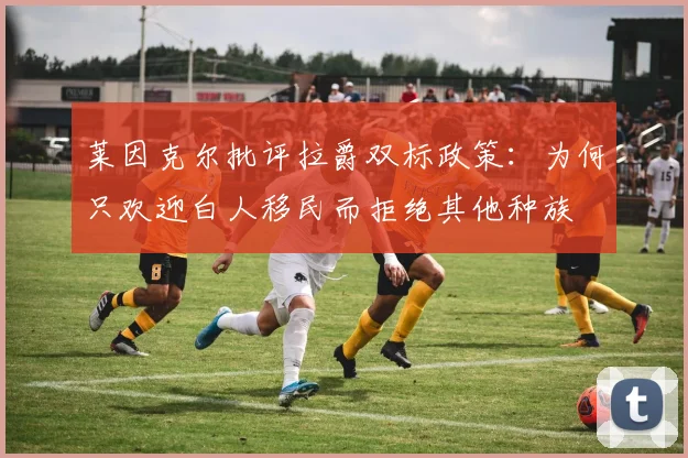 莱因克尔批评拉爵双标政策：为何只欢迎白人移民而拒绝其他种族