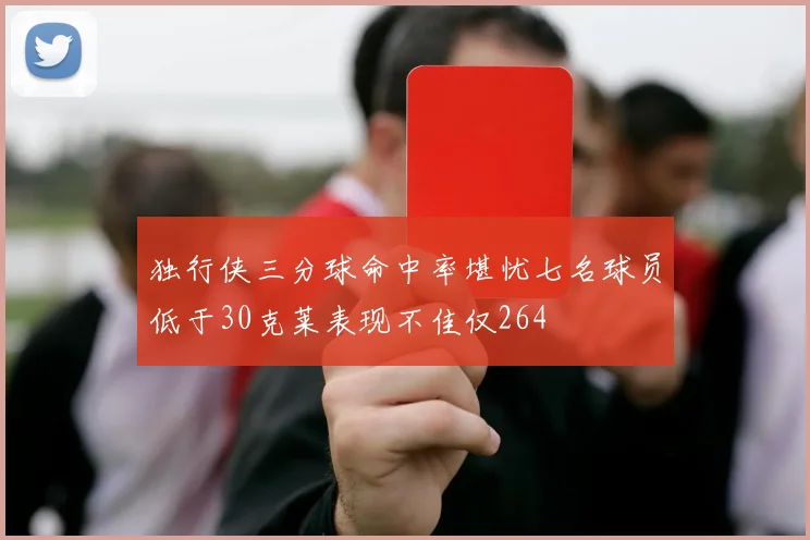 独行侠三分球命中率堪忧七名球员低于30克莱表现不佳仅264