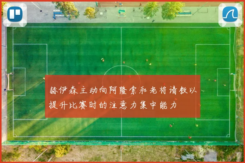 赫伊森主动向阿隆索和老将请教以提升比赛时的注意力集中能力